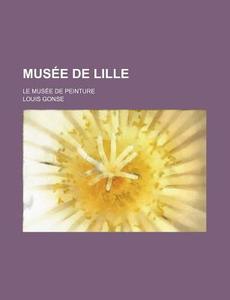 Musee De Lille; Le Musee De Peinture di Louis Gonse edito da General Books Llc