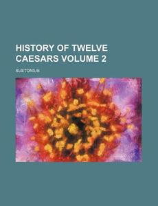 History of Twelve Caesars Volume 2 di Suetonius edito da Rarebooksclub.com