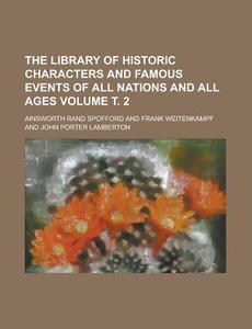 The Library of Historic Characters and Famous Events of All Nations and All Ages Volume . 2 di Ainsworth Rand Spofford edito da Rarebooksclub.com