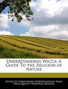 Understanding Wicca: A Guide to the Religion of Nature di Christopher Wortzenspeigel edito da WEBSTER S DIGITAL SERV S