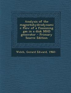 Analysis of the Magnetohydrodynamic Flow of a Fissioning Gas in a Disk Mhd Generator di Gerard Edward Welch edito da Nabu Press