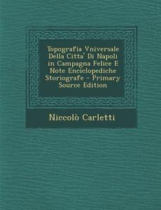 Topografia Vniversale Della Citta' Di Napoli in Campagna Felice E Note Enciclopediche Storiografe di Niccolo Carletti edito da Nabu Press