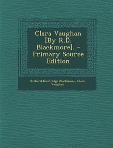 Clara Vaughan [By R.D. Blackmore]. di Richard Doddridge Blackmore, Clara Vaughan edito da Nabu Press