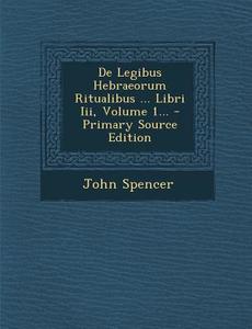 de Legibus Hebraeorum Ritualibus ... Libri III, Volume 1... - Primary Source Edition di John Spencer edito da Nabu Press