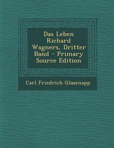 Das Leben Richard Wagners, Dritter Band - Primary Source Edition di Carl Friedrich Glasenapp edito da Nabu Press