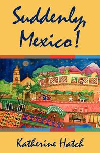 Suddenly, Mexico! di Katherine Hatch edito da Booksurge Publishing