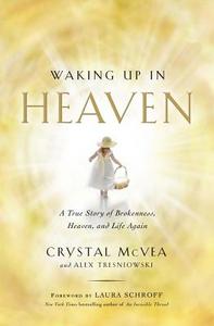 Waking Up in Heaven: A True Story of Brokenness, Heaven, and Life Again di Crystal McVea, Alex Tresniowski edito da Howard Books
