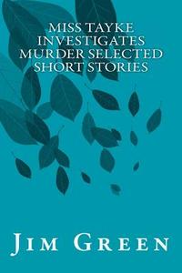 Miss Tayke Investigates Murder Selected Short Stories di Jim Green edito da Createspace