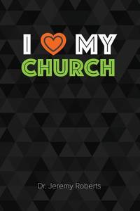I Love My Church di Jeremy Roberts, Dr Jeremy Roberts edito da Createspace