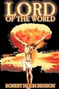 Lord of the World by Robert Hugh Benson, Fiction, Dystopian, Visionary & Metaphysical, Religious di Robert Hugh Benson edito da Borgo Press