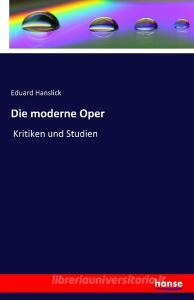 Die moderne Oper di Eduard Hanslick edito da hansebooks