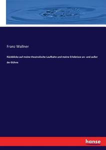 Rückblicke auf meine theatralische Laufbahn und meine Erlebnisse an- und außer der Bühne di Franz Wallner edito da hansebooks