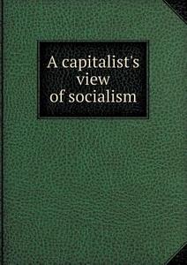 A Capitalist's View Of Socialism di Benjamin Paul Blood edito da Book On Demand Ltd.