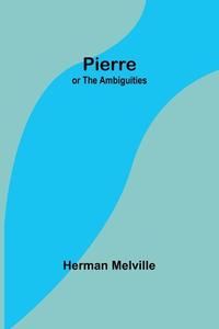 Pierre; or The Ambiguities di Herman Melville edito da Alpha Editions