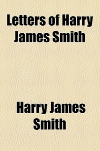 Letters Of Harry James Smith di Harry James Smith edito da General Books Llc
