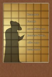 Detective Fiction and the Rise of the Japanese Novel, 1880-1930 di Satoru Saito edito da Harvard University Press