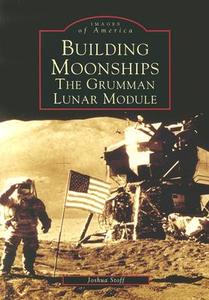 Building Moonships: The Grumman Lunar Module di Joshua Stoff edito da ARCADIA PUB (SC)