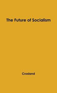 The Future of Socialism. di Charles Anthony Raven Crosland, Anthony Crosland, Unknown edito da Greenwood Press