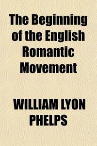 The Beginning Of The English Romantic Movement di William Lyon Phelps edito da General Books Llc