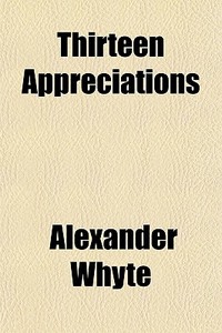 Thirteen Appreciations di Alexander Whyte edito da General Books Llc