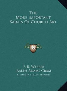 The More Important Saints of Church Art di F. R. Webber, Ralph Adams Cram edito da Kessinger Publishing
