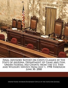 Final Advisory Report On Costs Claimed By The State Of Arizona, Department Of Game And Fish, Under Federal Aid Grants From The U.s. Fish And Wildlife edito da Bibliogov