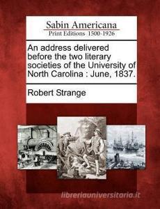 An Address Delivered Before the Two Literary Societies of the University of North Carolina: June, 1837. di Robert Strange edito da LIGHTNING SOURCE INC