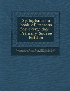 Syllogisms: A Book of Reasons for Every Day di Lee Washington, Tomoye Press Bkp Cu-Banc edito da Nabu Press