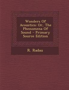 Wonders of Acoustics: Or, the Phenomena of Sound - Primary Source Edition di R. Radau edito da Nabu Press