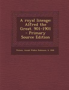 A Royal Lineage: Alfred the Great. 901-1901 di Annah Walker Robinson Watson edito da Nabu Press
