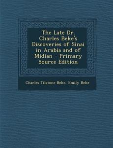 The Late Dr. Charles Beke's Discoveries of Sinai in Arabia and of Midian di Charles Tilstone Beke, Emily Beke edito da Nabu Press