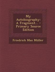 My Autobiography: A Fragment... - Primary Source Edition di Friedrich Maximilian Muller edito da Nabu Press