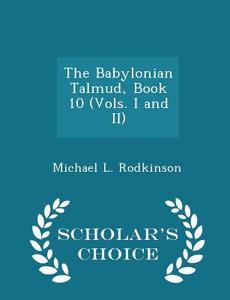The Babylonian Talmud, Book 10 (vols. I And Ii) - Scholar's Choice Edition di Michael L Rodkinson edito da Scholar's Choice