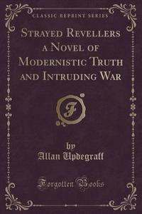 Strayed Revellers A Novel Of Modernistic Truth And Intruding War (classic Reprint) di Allan Updegraff edito da Forgotten Books