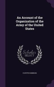 An Account Of The Organization Of The Army Of The United States di Fayette Robinson edito da Palala Press
