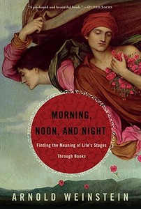 Morning, Noon, & Night: Finding the Meaning of Life's Stages Through Books di Arnold Weinstein edito da RANDOM HOUSE