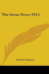 The Great News (1915) di Charles Ferguson edito da Kessinger Publishing