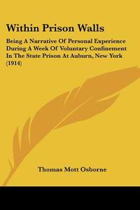 Within Prison Walls: Being a Narrative of Personal Experience During a Week of Voluntary Confinement in the State Prison at Auburn, New Yor di Thomas Mott Osborne edito da Kessinger Publishing