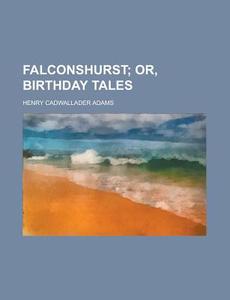 Falconshurst; Or, Birthday Tales di Henry Cadwallader Adams edito da General Books Llc