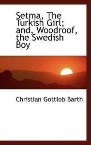 Setma, The Turkish Girl; And, Woodroof, The Swedish Boy di Christian Gottlob Barth edito da Bibliolife