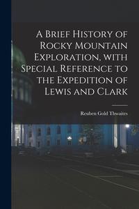 A BRIEF HISTORY OF ROCKY MOUNTAIN EXPLOR di REUBEN GOL THWAITES edito da LIGHTNING SOURCE UK LTD