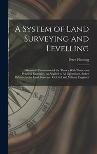 A System of Land Surveying and Levelling: Wherein Is Demonstrated the Theory With Numerous Practical Examples, As Applied to All Operations, Either Re di Peter Fleming edito da LEGARE STREET PR