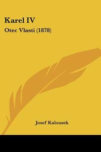 Karel IV: Otec Vlasti (1878) di Josef Kalousek edito da Kessinger Publishing