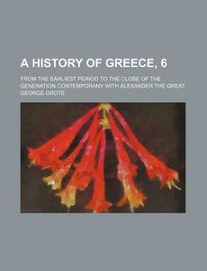 A History of Greece, 6; From the Earliest Period to the Close of the Generation Contemporany with Alexander the Great di George Grote edito da Rarebooksclub.com