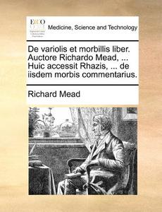 De Variolis Et Morbillis Liber. Auctore Richardo Mead, ... Huic Accessit Rhazis, ... De Iisdem Morbis Commentarius. di Richard Mead edito da Gale Ecco, Print Editions