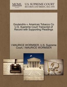 Goulandris V. American Tobacco Co U.s. Supreme Court Transcript Of Record With Supporting Pleadings di I Maurice Wormser edito da Gale, U.s. Supreme Court Records