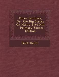 Three Partners, Or, the Big Strike on Heavy Tree Hill di Bret Harte edito da Nabu Press