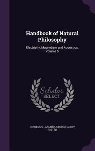 Handbook Of Natural Philosophy di Dionysius Lardner, George Carey Foster edito da Palala Press