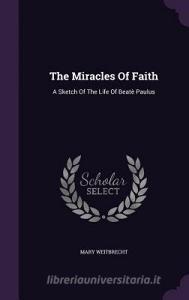 The Miracles Of Faith di Mary Weitbrecht edito da Palala Press