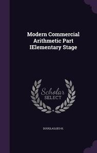 Modern Commercial Arithmetic Part Ielementary Stage di Geo H Douglas edito da Palala Press